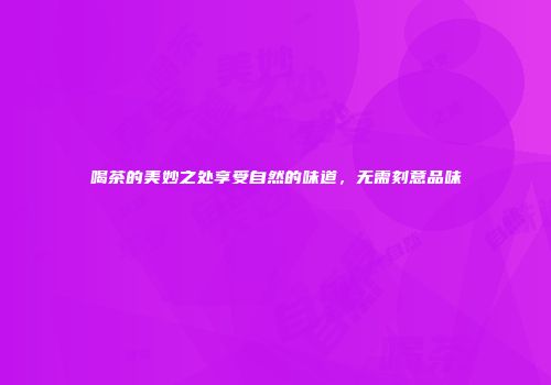 喝茶的美妙之处享受自然的味道，无需刻意品味