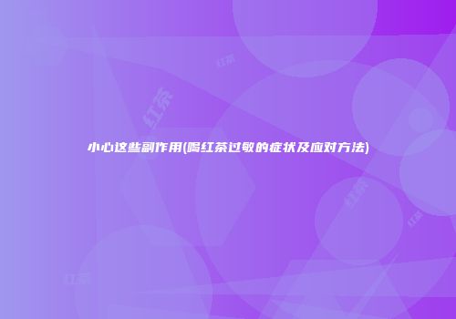 小心这些副作用(喝红茶过敏的症状及应对方法)