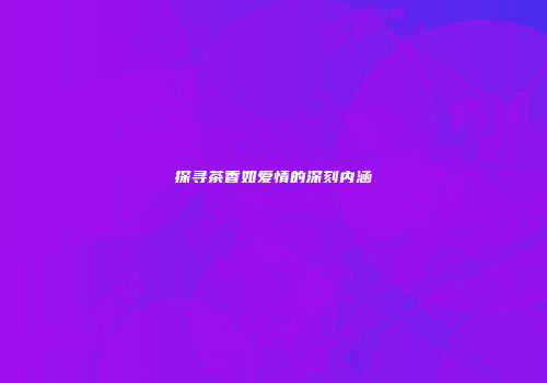 探寻茶香如爱情的深刻内涵