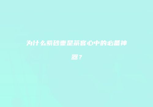 为什么紫砂壶是茶客心中的必备神器？