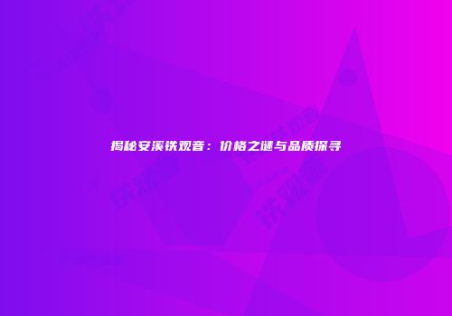 揭秘安溪铁观音：价格之谜与品质探寻
