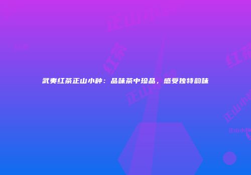 武夷红茶正山小种：品味茶中珍品，感受独特韵味