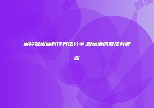 多种蜂蜜酒制作方法分享,蜂蜜酒的做法有哪些