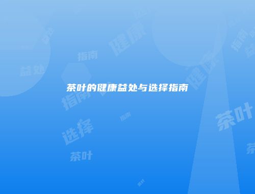 茶叶的健康益处与选择指南