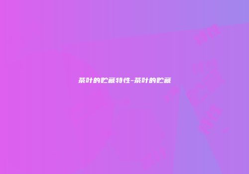 茶叶的贮藏特性-茶叶的贮藏