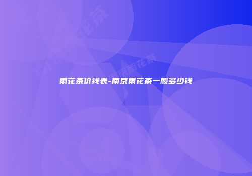 雨花茶价钱表-南京雨花茶一般多少钱