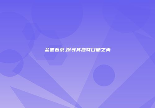 品尝春茶,探寻其独特口感之美