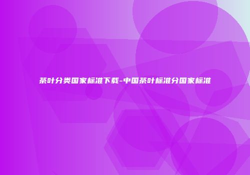 茶叶分类国家标准下载-中国茶叶标准分国家标准