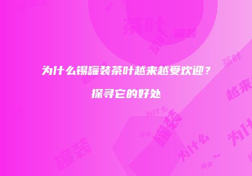 为什么锡罐装茶叶越来越受欢迎？探寻它的好处