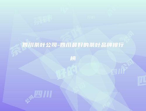 四川茶叶公司-四川最好的茶叶品牌排行榜