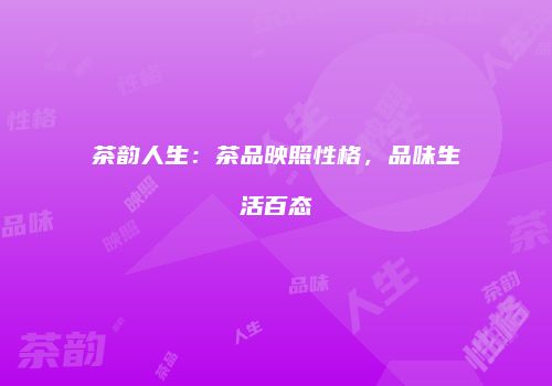 茶韵人生：茶品映照性格，品味生活百态
