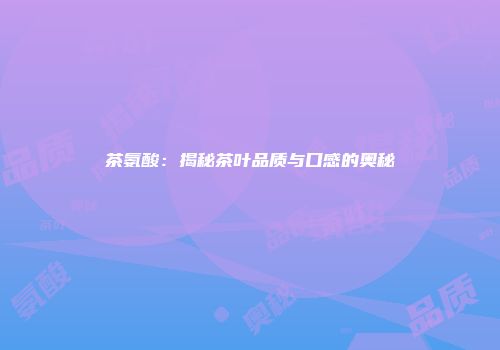 茶氨酸：揭秘茶叶品质与口感的奥秘