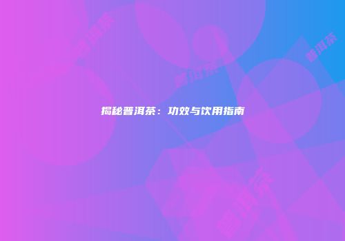 揭秘普洱茶：功效与饮用指南