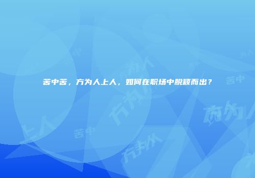 苦中苦，方为人上人，如何在职场中脱颖而出？
