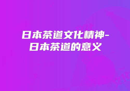 日本茶道文化精神-日本茶道的意义