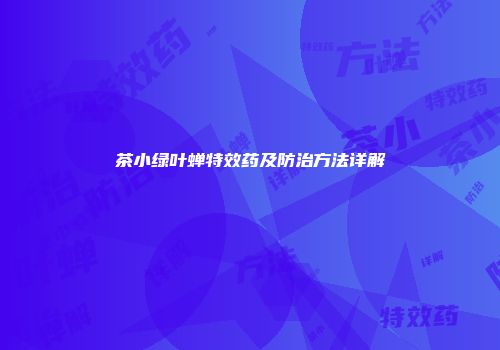 茶小绿叶蝉特效药及防治方法详解