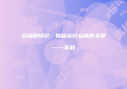 多角度辨识：揭秘茶叶品质的关键——茶龄