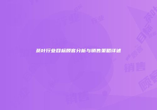 茶叶行业目标顾客分析与销售策略详述