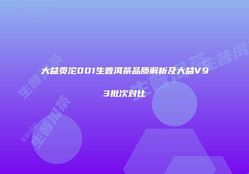 大益贡沱001生普洱茶品质解析及大益V93批次对比