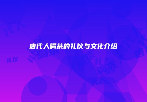 唐代人喝茶的礼仪与文化介绍