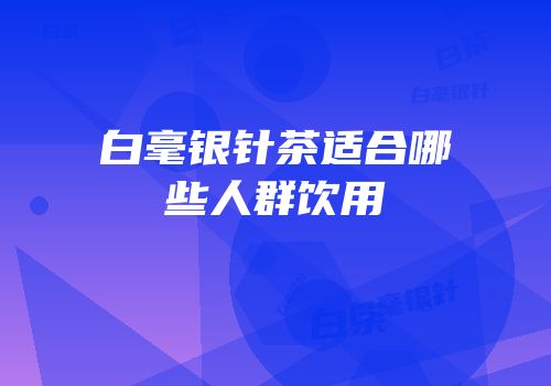 白毫银针茶适合哪些人群饮用
