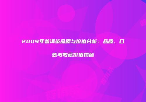 2009年普洱茶品质与价值分析：品质、口感与收藏价值揭秘