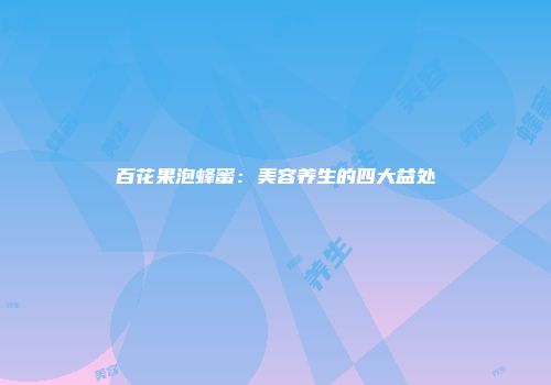 百花果泡蜂蜜：美容养生的四大益处
