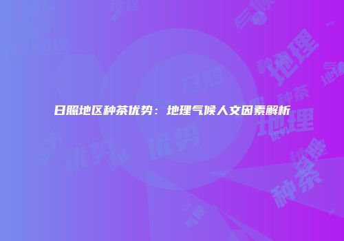 日照地区种茶优势：地理气候人文因素解析