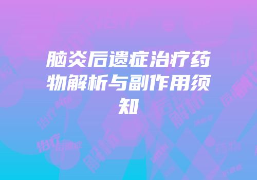 脑炎后遗症治疗药物解析与副作用须知