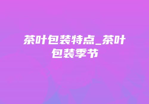 茶叶包装特点_茶叶包装季节