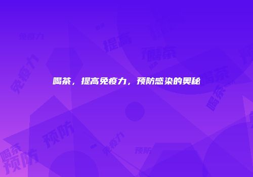 喝茶，提高免疫力，预防感染的奥秘