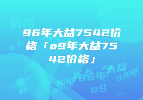 96年大益7542价格「o9年大益7542价格」