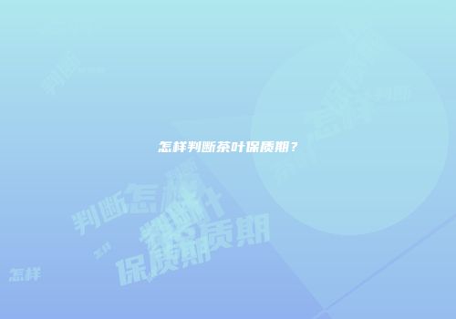 怎样判断茶叶保质期？