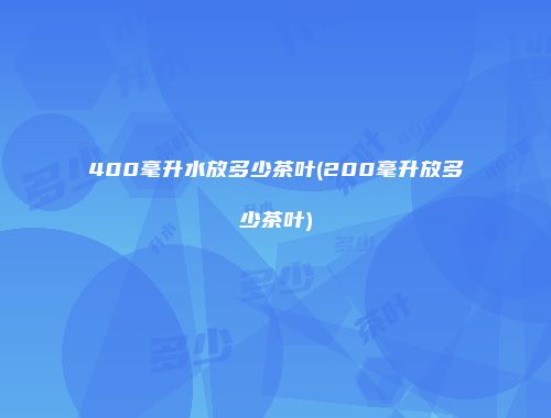 400毫升水放多少茶叶(200毫升放多少茶叶)