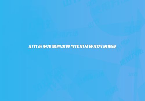山竹茶泡水喝的功效与作用及使用方法揭秘