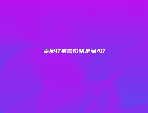 贡润祥茶膏价格是多少?