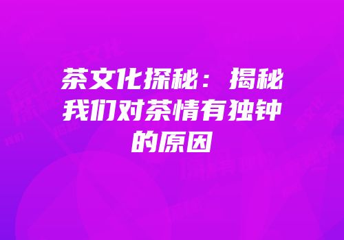 茶文化探秘：揭秘我们对茶情有独钟的原因