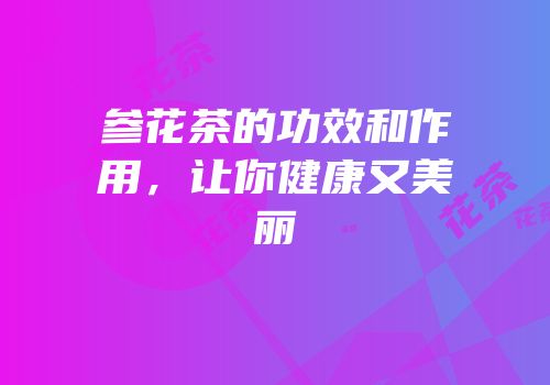 参花茶的功效和作用，让你健康又美丽