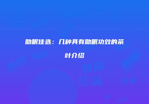 助眠佳选：几种具有助眠功效的茶叶介绍