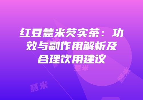 红豆薏米芡实茶：功效与副作用解析及合理饮用建议