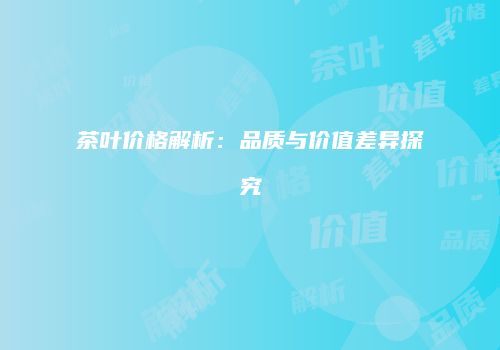 茶叶价格解析：品质与价值差异探究