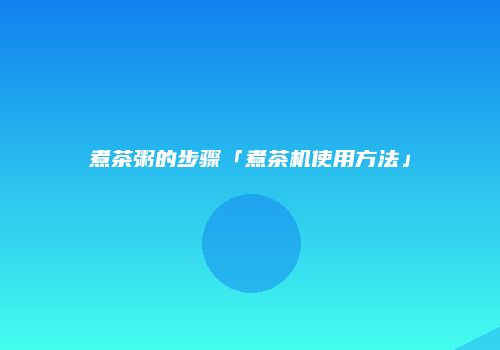 煮茶粥的步骤「煮茶机使用方法」