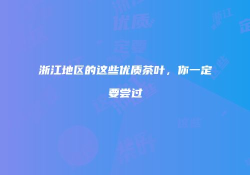 浙江地区的这些优质茶叶，你一定要尝过