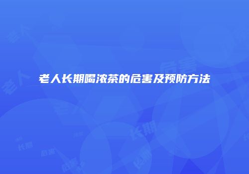 老人长期喝浓茶的危害及预防方法
