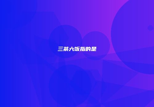 三茶六饭指的是