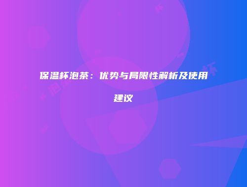 保温杯泡茶：优势与局限性解析及使用建议