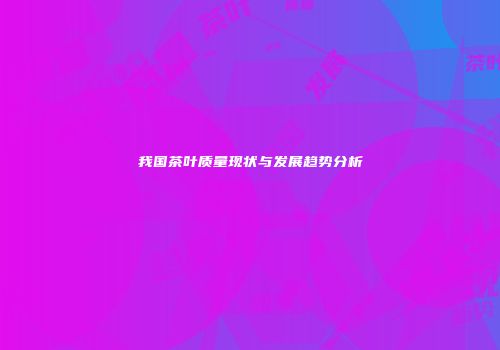 我国茶叶质量现状与发展趋势分析