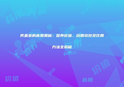 荞麦茶的食用奥秘：营养价值、药用功效及饮用方法全揭秘