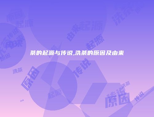 茶的起源与传说,洗茶的原因及由来
