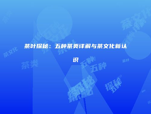 茶叶探秘：五种茶类详解与茶文化新认识